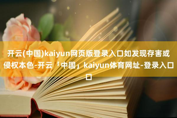 开云(中国)kaiyun网页版登录入口如发现存害或侵权本色-开云「中国」kaiyun体育网址-登录入口