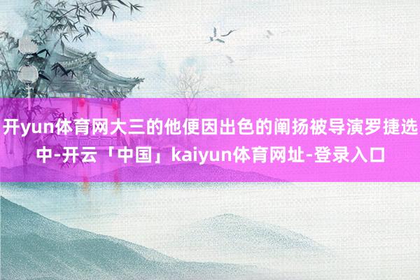 开yun体育网大三的他便因出色的阐扬被导演罗捷选中-开云「中国」kaiyun体育网址-登录入口
