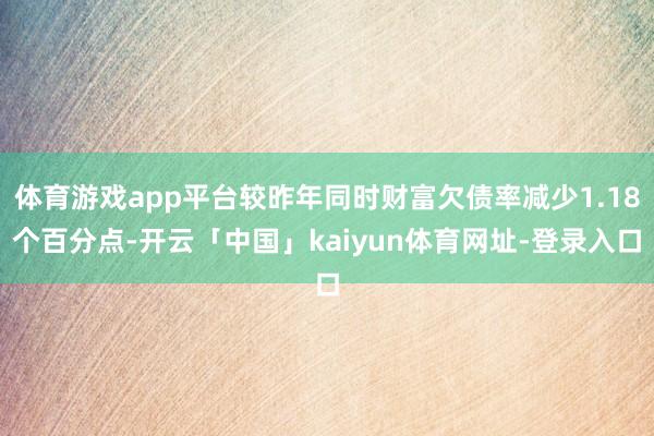 体育游戏app平台较昨年同时财富欠债率减少1.18个百分点-开云「中国」kaiyun体育网址-登录入口
