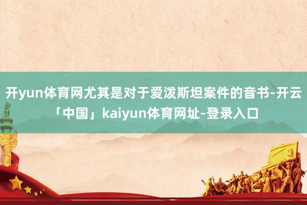 开yun体育网尤其是对于爱泼斯坦案件的音书-开云「中国」kaiyun体育网址-登录入口