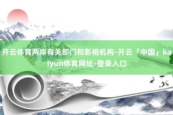 开云体育两岸有关部门和影相机构-开云「中国」kaiyun体育网址-登录入口