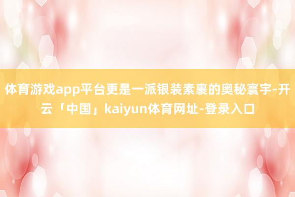 体育游戏app平台更是一派银装素裹的奥秘寰宇-开云「中国」kaiyun体育网址-登录入口
