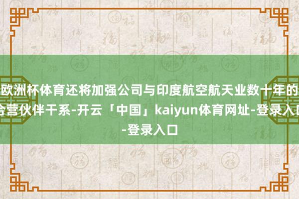 欧洲杯体育还将加强公司与印度航空航天业数十年的合营伙伴干系-开云「中国」kaiyun体育网址-登录入口