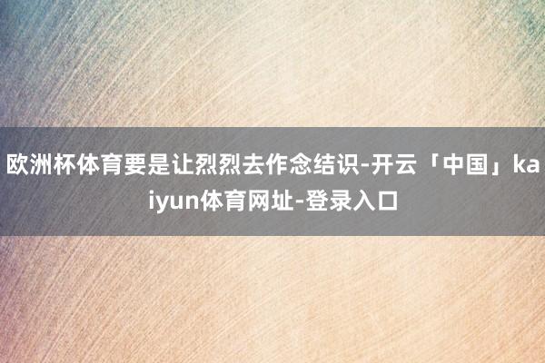 欧洲杯体育要是让烈烈去作念结识-开云「中国」kaiyun体育网址-登录入口