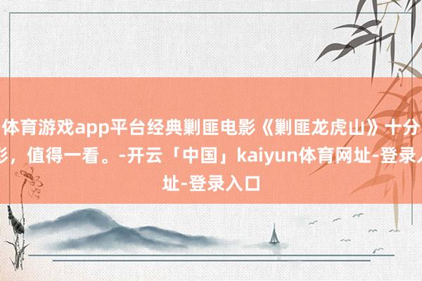 体育游戏app平台经典剿匪电影《剿匪龙虎山》十分精彩，值得一看。-开云「中国」kaiyun体育网址-登录入口