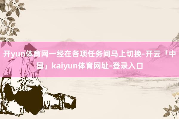 开yun体育网一经在各项任务间马上切换-开云「中国」kaiyun体育网址-登录入口