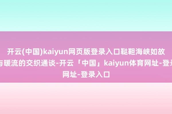 开云(中国)kaiyun网页版登录入口鞑靼海峡如故寒流与暖流的交织通谈-开云「中国」kaiyun体育网址-登录入口