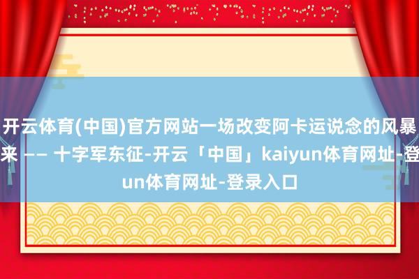 开云体育(中国)官方网站一场改变阿卡运说念的风暴席卷而来 —— 十字军东征-开云「中国」kaiyun体育网址-登录入口