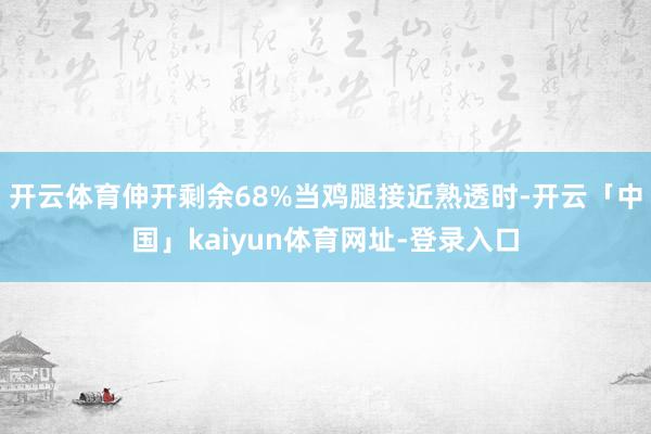 开云体育伸开剩余68%当鸡腿接近熟透时-开云「中国」kaiyun体育网址-登录入口