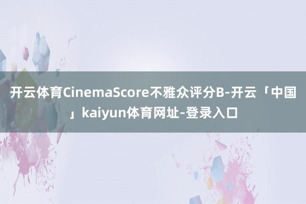 开云体育CinemaScore不雅众评分B-开云「中国」kaiyun体育网址-登录入口
