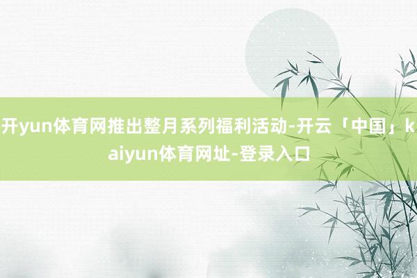 开yun体育网推出整月系列福利活动-开云「中国」kaiyun体育网址-登录入口