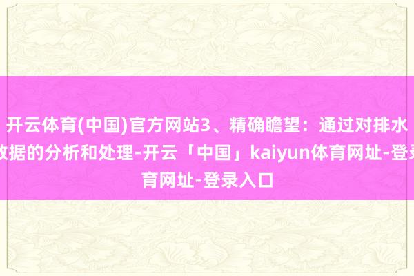 开云体育(中国)官方网站3、精确瞻望:通过对排水管网数据的分析和处理-开云「中国」kaiyun体育网址-登录入口