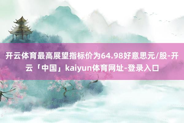 开云体育最高展望指标价为64.98好意思元/股-开云「中国」kaiyun体育网址-登录入口