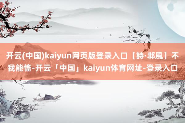 开云(中国)kaiyun网页版登录入口【詩·邶風】不我能慉-开云「中国」kaiyun体育网址-登录入口
