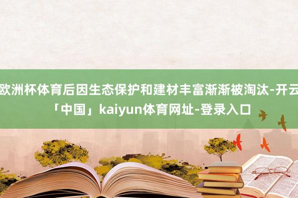 欧洲杯体育后因生态保护和建材丰富渐渐被淘汰-开云「中国」kaiyun体育网址-登录入口