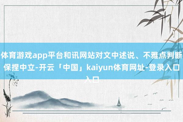 体育游戏app平台和讯网站对文中述说、不雅点判断保捏中立-开云「中国」kaiyun体育网址-登录入口