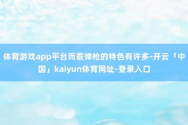 体育游戏app平台而霰弹枪的特色有许多-开云「中国」kaiyun体育网址-登录入口