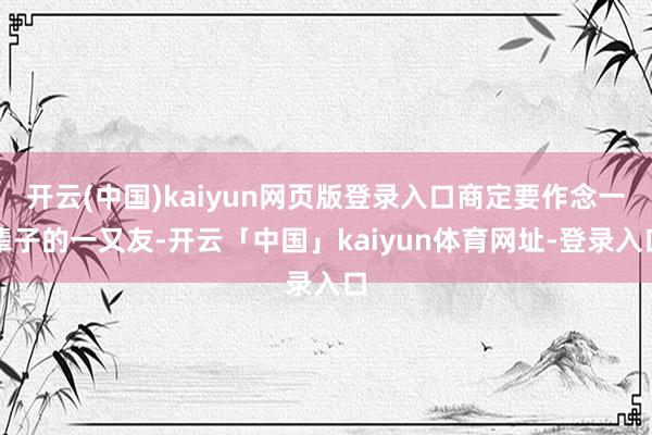 开云(中国)kaiyun网页版登录入口商定要作念一辈子的一又友-开云「中国」kaiyun体育网址-登录入口
