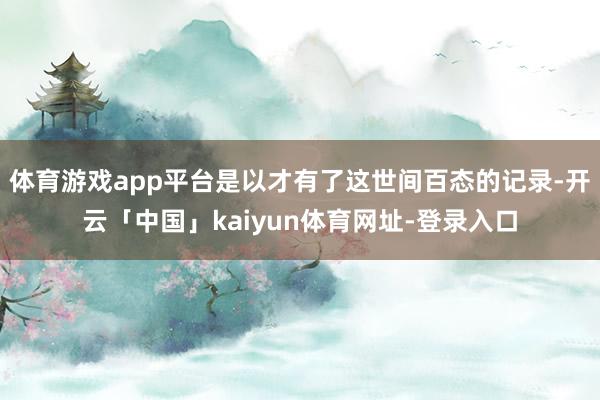 体育游戏app平台是以才有了这世间百态的记录-开云「中国」kaiyun体育网址-登录入口