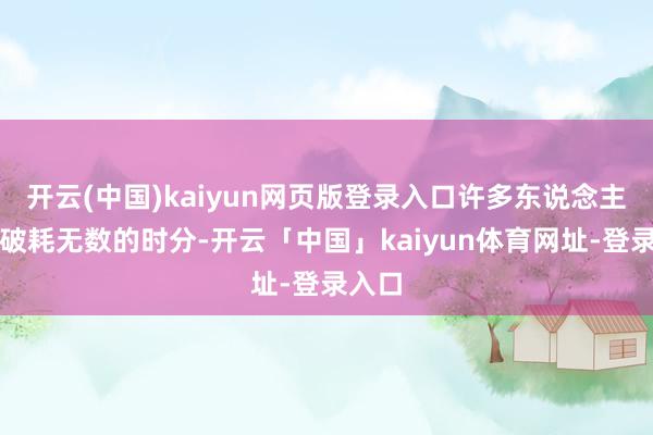 开云(中国)kaiyun网页版登录入口许多东说念主愿意破耗无数的时分-开云「中国」kaiyun体育网址-登录入口