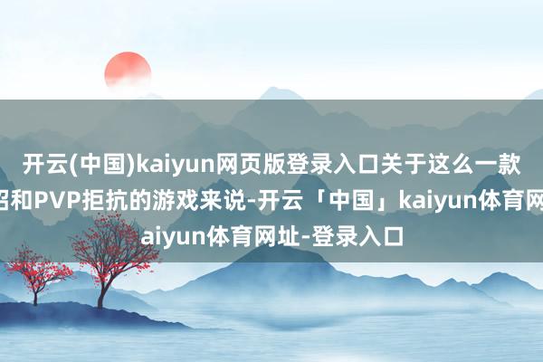 开云(中国)kaiyun网页版登录入口关于这么一款强调技巧连招和PVP拒抗的游戏来说-开云「中国」kaiyun体育网址-登录入口