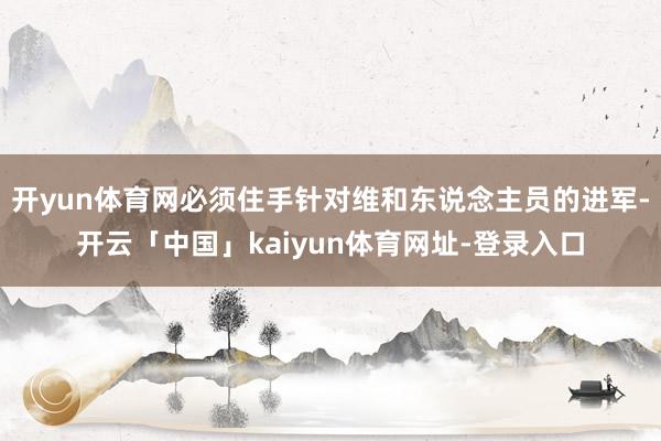 开yun体育网必须住手针对维和东说念主员的进军-开云「中国」kaiyun体育网址-登录入口