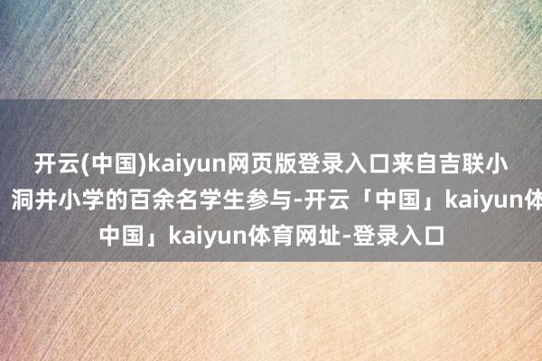 开云(中国)kaiyun网页版登录入口来自吉联小学、红花坡小学、洞井小学的百余名学生参与-开云「中国」kaiyun体育网址-登录入口