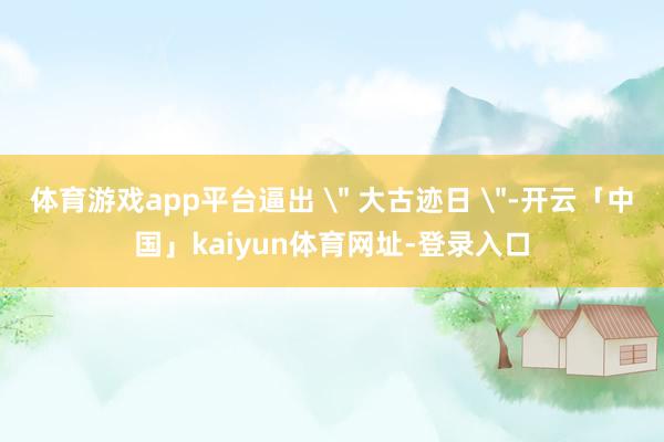 体育游戏app平台逼出 