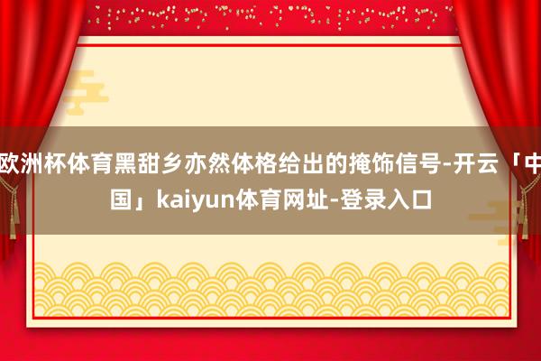 欧洲杯体育黑甜乡亦然体格给出的掩饰信号-开云「中国」kaiyun体育网址-登录入口