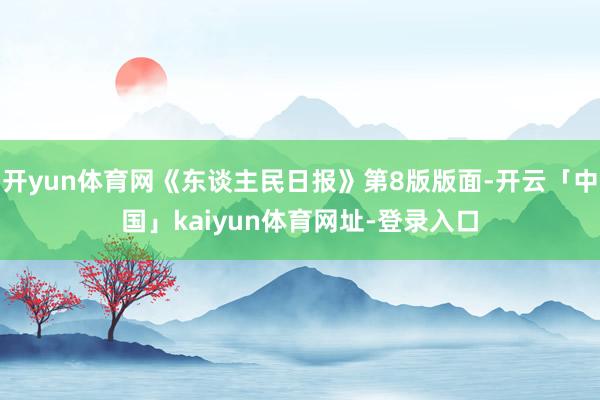 开yun体育网《东谈主民日报》第8版版面-开云「中国」kaiyun体育网址-登录入口