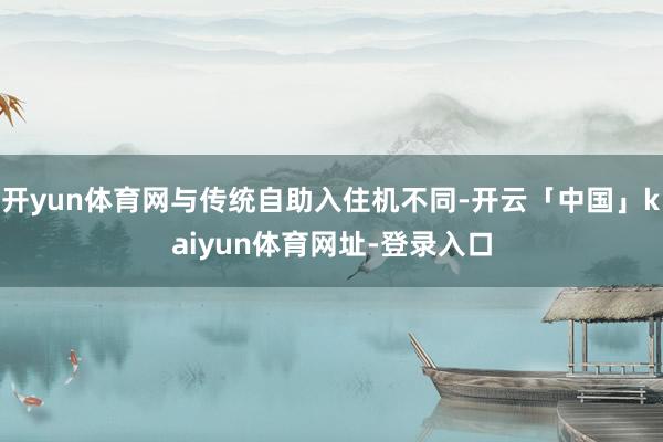 开yun体育网与传统自助入住机不同-开云「中国」kaiyun体育网址-登录入口