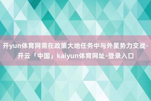 开yun体育网需在政策大地任务中与外星势力交战-开云「中国」kaiyun体育网址-登录入口