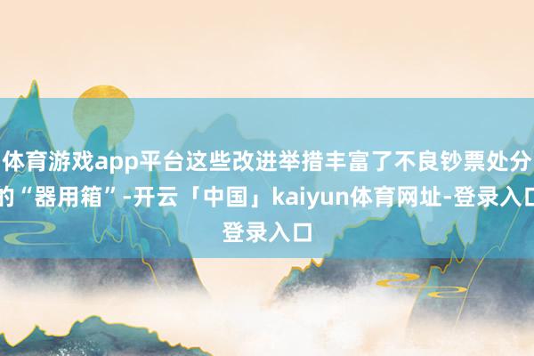 体育游戏app平台这些改进举措丰富了不良钞票处分的“器用箱”-开云「中国」kaiyun体育网址-登录入口