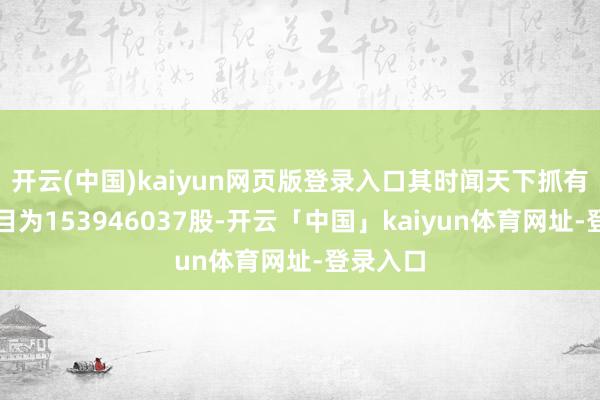 开云(中国)kaiyun网页版登录入口其时闻天下抓有股票数目为153946037股-开云「中国」kaiyun体育网址-登录入口