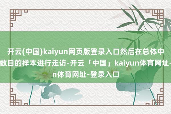 开云(中国)kaiyun网页版登录入口然后在总体中抽取一定数目的样本进行走访-开云「中国」kaiyun体育网址-登录入口